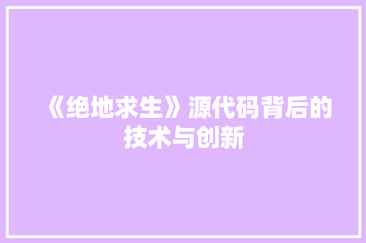 《绝地求生》源代码背后的技术与创新