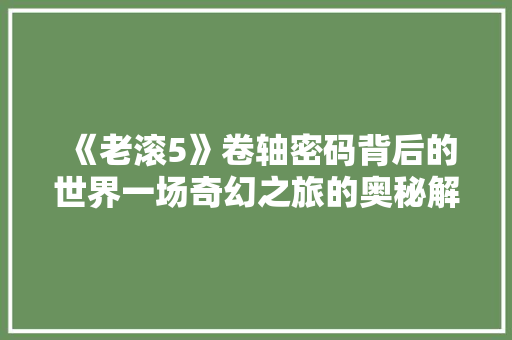 《老滚5》卷轴密码背后的世界一场奇幻之旅的奥秘解读