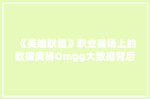 《英雄联盟》职业赛场上的数据奥秘Omgg大数据背后的真相