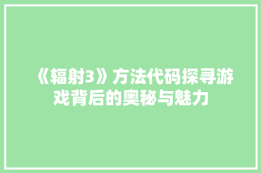 《辐射3》方法代码探寻游戏背后的奥秘与魅力