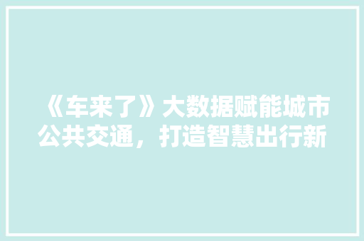《车来了》大数据赋能城市公共交通，打造智慧出行新体验