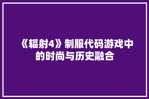 《辐射4》制服代码游戏中的时尚与历史融合