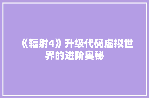 《辐射4》升级代码虚拟世界的进阶奥秘