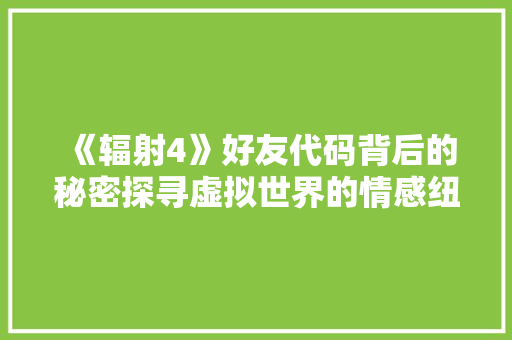 《辐射4》好友代码背后的秘密探寻虚拟世界的情感纽带