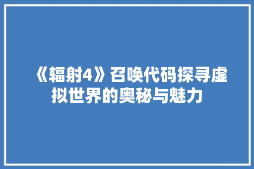 《辐射4》召唤代码探寻虚拟世界的奥秘与魅力