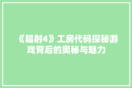 《辐射4》工房代码探秘游戏背后的奥秘与魅力