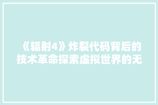 《辐射4》炸裂代码背后的技术革命探索虚拟世界的无限可能