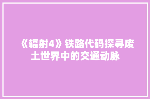《辐射4》铁路代码探寻废土世界中的交通动脉