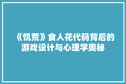 《饥荒》食人花代码背后的游戏设计与心理学奥秘