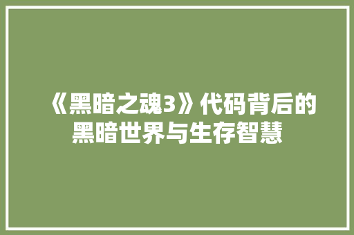 《黑暗之魂3》代码背后的黑暗世界与生存智慧