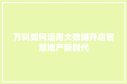 万科如何运用大数据开启智慧地产新时代 服务器/数据库