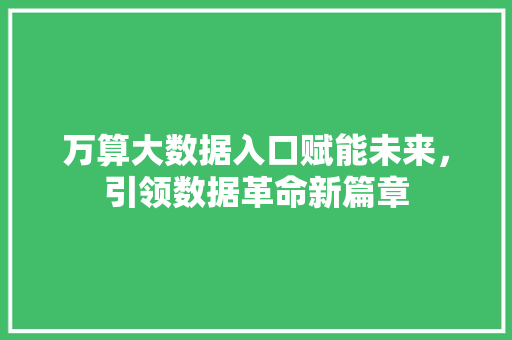 万算大数据入口赋能未来，引领数据革命新篇章
