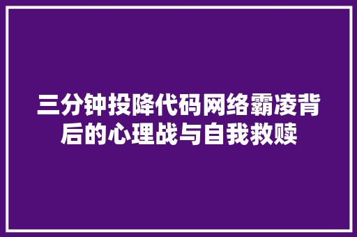 三分钟投降代码网络霸凌背后的心理战与自我救赎