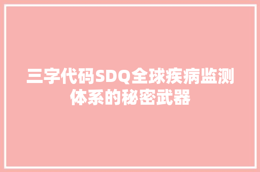 三字代码SDQ全球疾病监测体系的秘密武器