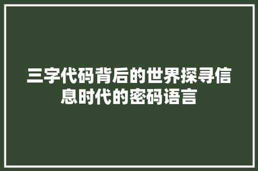 三字代码背后的世界探寻信息时代的密码语言
