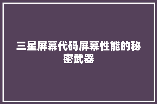 三星屏幕代码屏幕性能的秘密武器