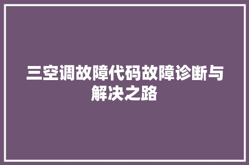三空调故障代码故障诊断与解决之路