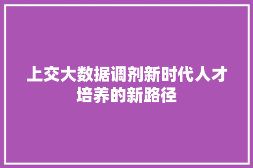 上交大数据调剂新时代人才培养的新路径