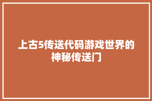 上古5传送代码游戏世界的神秘传送门