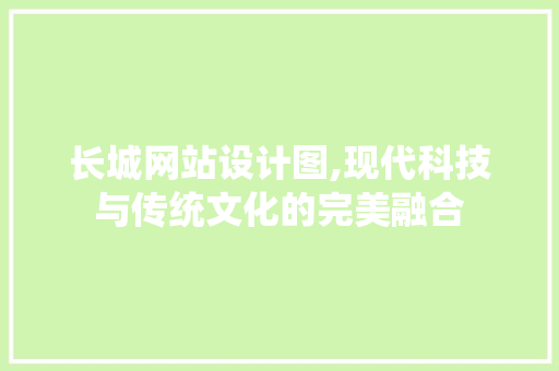 长城网站设计图,现代科技与传统文化的完美融合