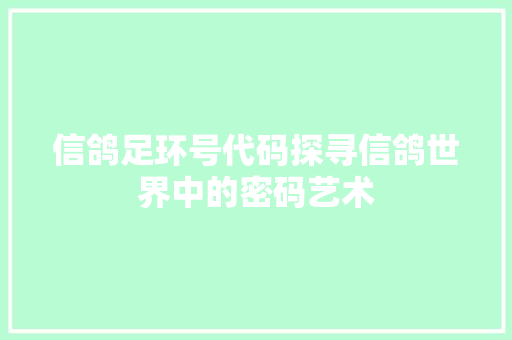 信鸽足环号代码探寻信鸽世界中的密码艺术