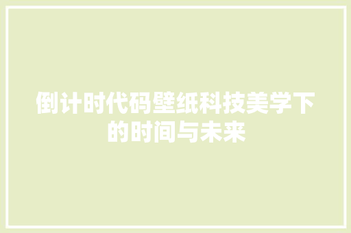 倒计时代码壁纸科技美学下的时间与未来 Web前端