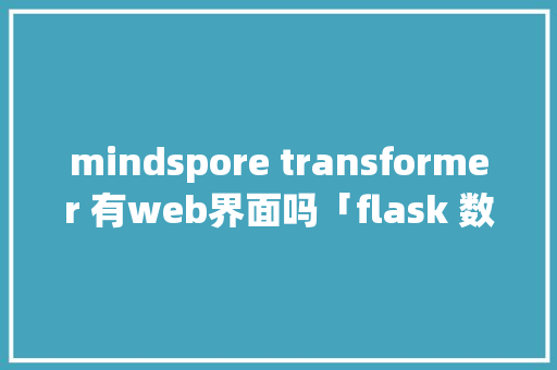 mindspore transformer 有web界面吗「flask 数据库操作」 mindspore transformer 有web界面吗「flask 数据库操作」 服务器/数据库