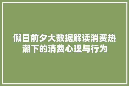 假日前夕大数据解读消费热潮下的消费心理与行为