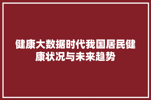 健康大数据时代我国居民健康状况与未来趋势 Web前端