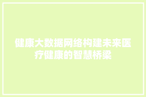 健康大数据网络构建未来医疗健康的智慧桥梁 Web前端