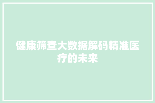健康筛查大数据解码精准医疗的未来