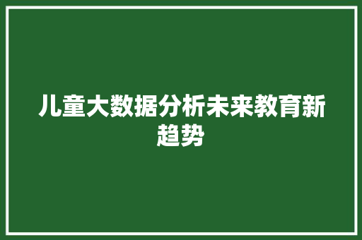 儿童大数据分析未来教育新趋势