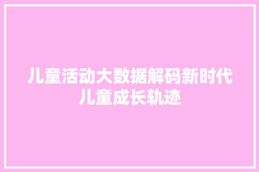 儿童活动大数据解码新时代儿童成长轨迹