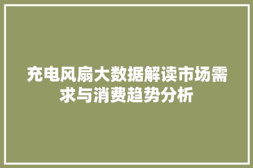 充电风扇大数据解读市场需求与消费趋势分析