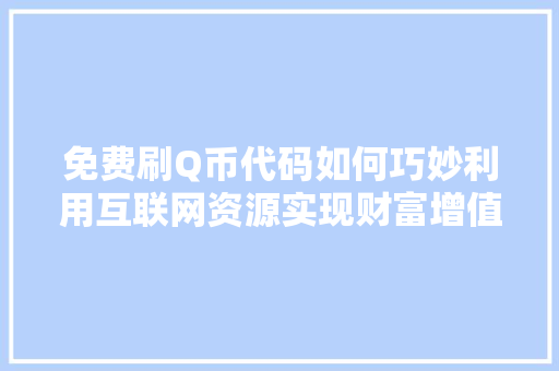 免费刷Q币代码如何巧妙利用互联网资源实现财富增值