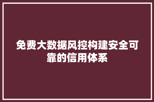 免费大数据风控构建安全可靠的信用体系 服务器/数据库