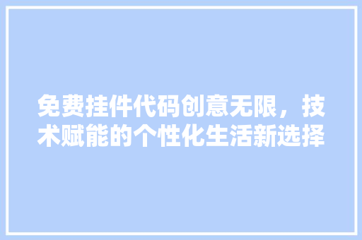 免费挂件代码创意无限，技术赋能的个性化生活新选择 Web前端
