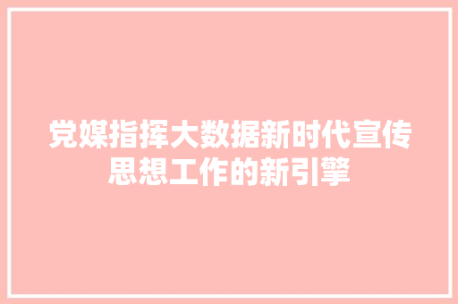 党媒指挥大数据新时代宣传思想工作的新引擎 Web前端