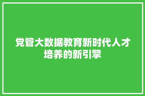 党管大数据教育新时代人才培养的新引擎 服务器/数据库