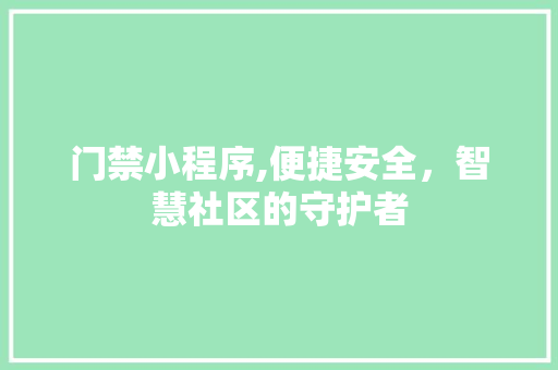 门禁小程序,便捷安全，智慧社区的守护者