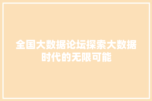 全国大数据论坛探索大数据时代的无限可能