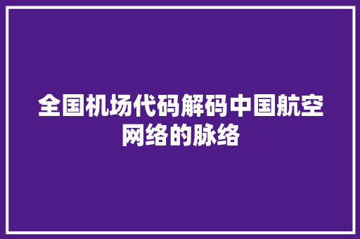 全国机场代码解码中国航空网络的脉络