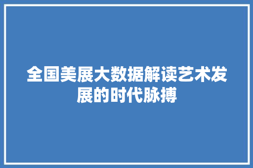 全国美展大数据解读艺术发展的时代脉搏