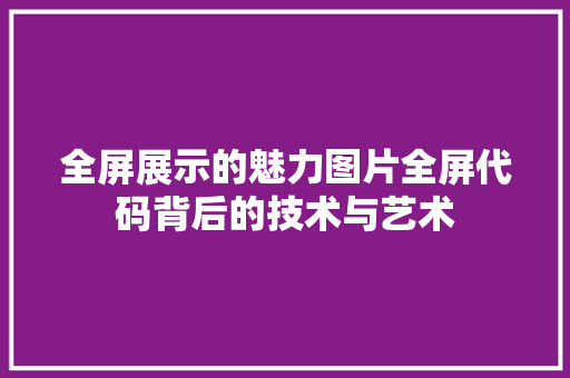 全屏展示的魅力图片全屏代码背后的技术与艺术 SEO教程