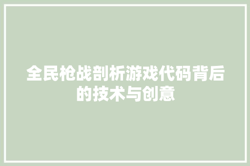 全民枪战剖析游戏代码背后的技术与创意