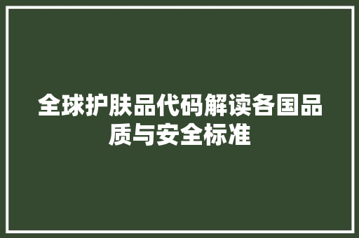 全球护肤品代码解读各国品质与安全标准