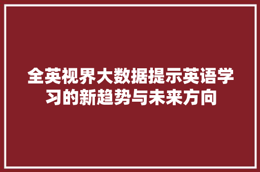 全英视界大数据提示英语学习的新趋势与未来方向 Web前端