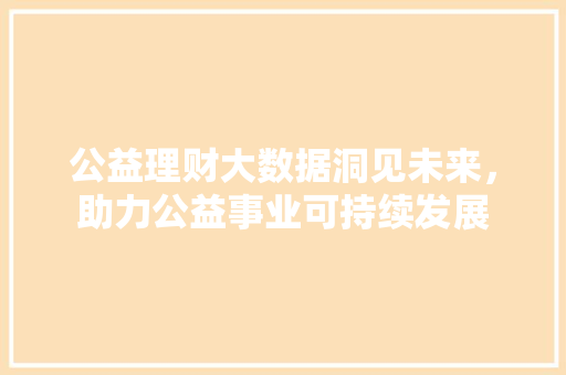 公益理财大数据洞见未来，助力公益事业可持续发展