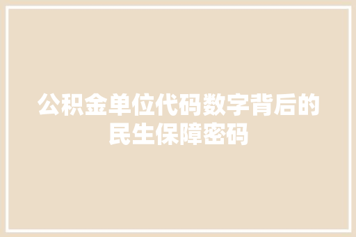 公积金单位代码数字背后的民生保障密码