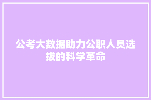公考大数据助力公职人员选拔的科学革命